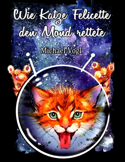 Michael Vogl - Wie Katze Felicette den Mond rettete