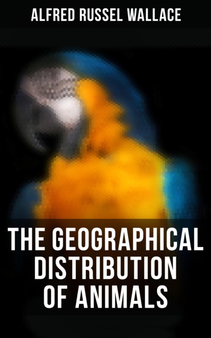 Alfred Russel Wallace - The Geographical Distribution of Animals