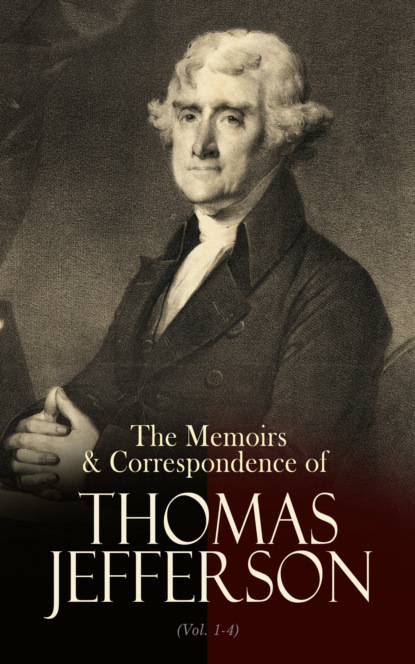Thomas Jefferson - The Memoirs & Correspondence of Thomas Jefferson (Vol. 1-4)