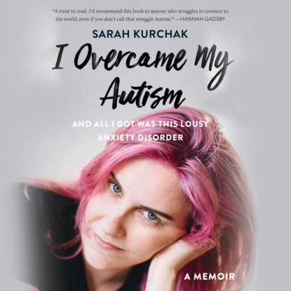 I Overcame My Autism and All I Got Was This Lousy Anxiety Disorder - A Memoir (Unabridged) - Sarah Kurchak
