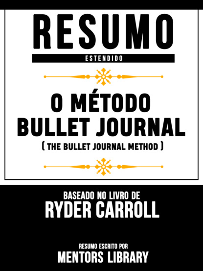 Resumo Estendido: O Método Bullet Journal (The Bullet Journal Method) - Baseado No Livro De Ryder Carroll