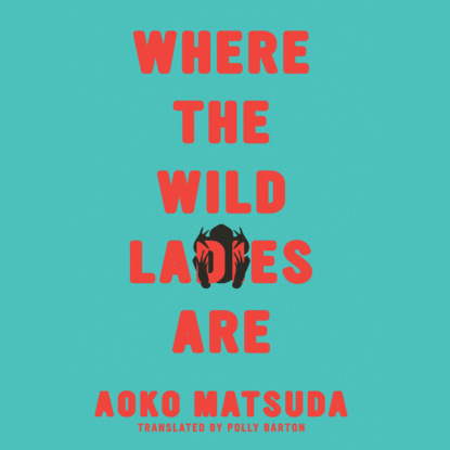 Where the Wild Ladies Are (Unabridged) - Aoko Matsuda