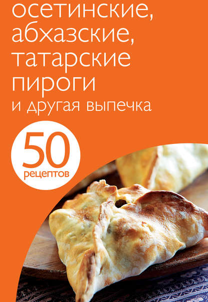 Группа авторов - 50 рецептов. Осетинские, абхазские, татарские пироги и другая выпечка