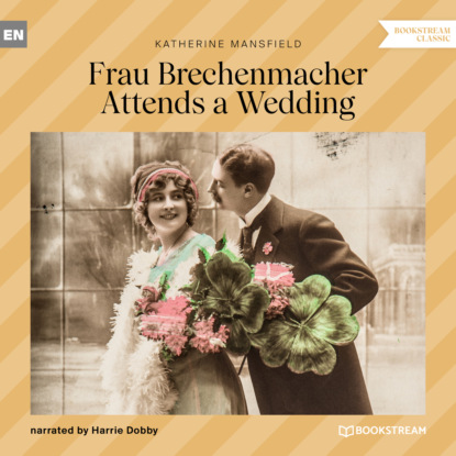 Katherine Mansfield - Frau Brechenmacher Attends a Wedding (Unabridged)