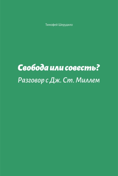 Свобода или совесть. Разговор с Дж. Ст. Миллем - Тимофей Шерудило