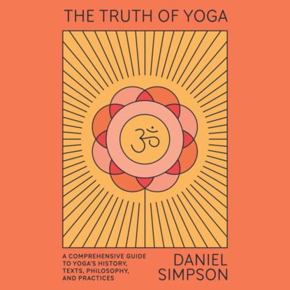 Ксюша Ангел - The Truth of Yoga - A Comprehensive Guide to Yoga's History, Texts, Philosophy, and Practices (Unabridged)