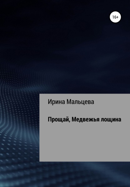 Прощай, Медвежья лощина (Ирина Николаевна Мальцева). 2019г. 