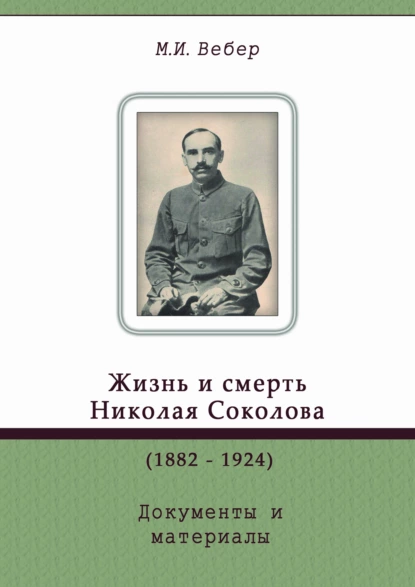 Обложка книги Жизнь и смерть Николая Соколова (1882–1924). Документы и материалы, М. И. Вебер