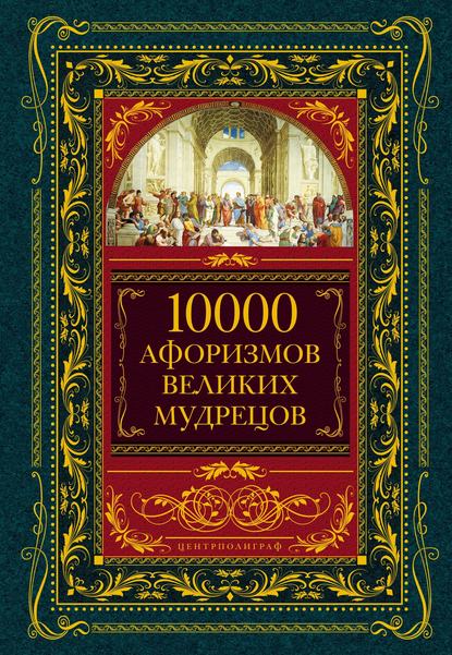 Коллектив авторов — 10000 афоризмов великих мудрецов