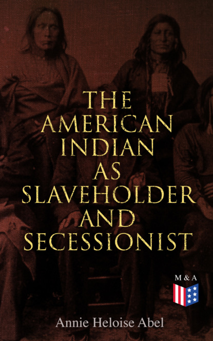 Annie Heloise Abel - The American Indian as Slaveholder and Secessionist