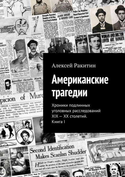 Обложка книги Американские трагедии. Хроники подлинных уголовных расследований XIX – XX столетий. Книга I, Алексей Ракитин