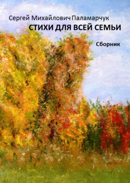 Обложка книги Стихи для всей семьи. Сборник, Сергей Михайлович Паламарчук