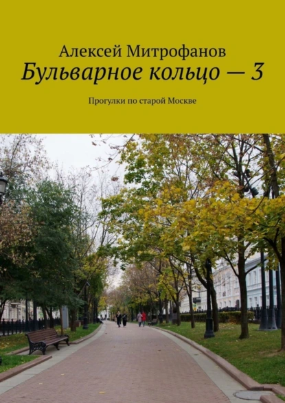 Обложка книги Бульварное кольцо – 3. Прогулки по старой Москве, Алексей Митрофанов