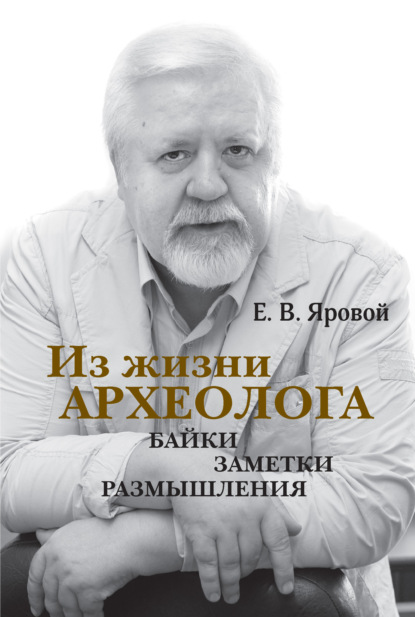 Евгений Васильевич Яровой - Из жизни археолога. Байки, заметки, размышления