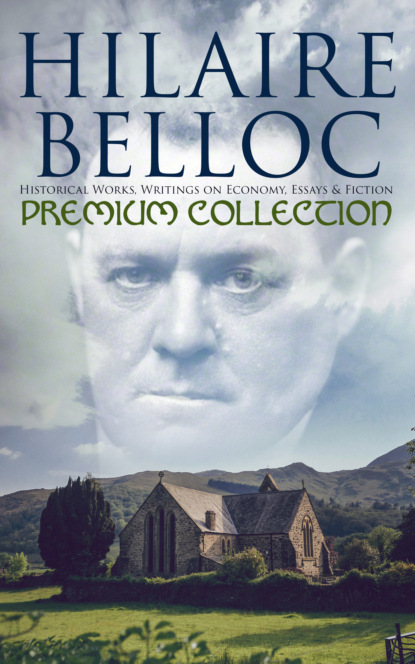 Hilaire  Belloc - Hilaire Belloc - Premium Collection: Historical Works, Writings on Economy, Essays & Fiction