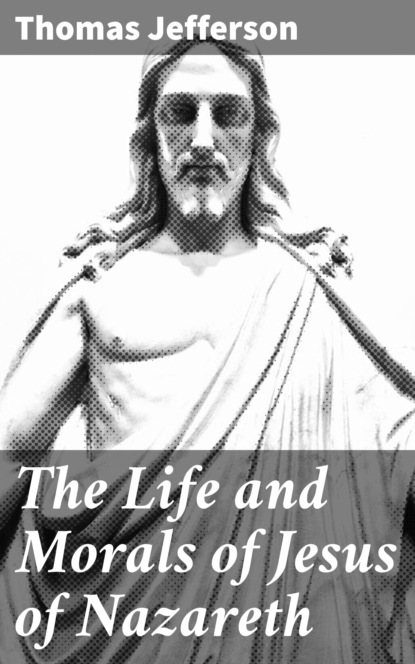 Thomas Jefferson - The Life and Morals of Jesus of Nazareth