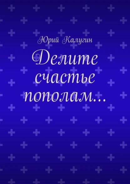 Обложка книги Делите счастье пополам…, Юрий Калугин