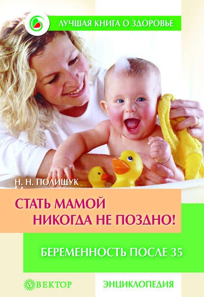 

Стать мамой никогда не поздно! Беременность после 35. Домашняя энциклопедия