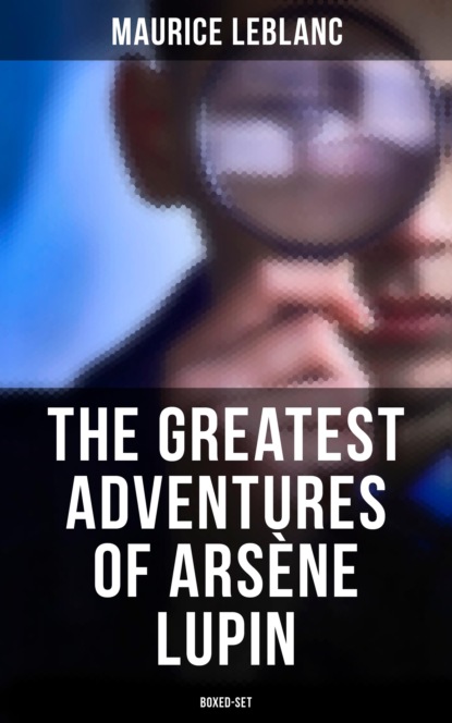 Морис Леблан - The Greatest Adventures of Arsène Lupin (Boxed-Set)