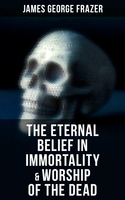 James George Frazer - The Eternal Belief in Immortality & Worship of the Dead