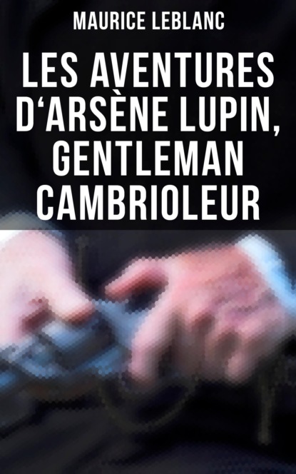 Морис Леблан - Les aventures d'Arsène Lupin, gentleman cambrioleur