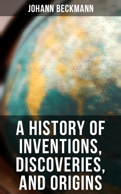 Johann Beckmann - A History of Inventions, Discoveries, and Origins
