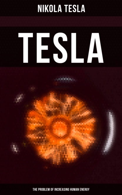 Nikola Tesla - Tesla: The Problem of Increasing Human Energy