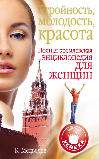 Константин Медведев Стройность, молодость, красота. Полная кремлевская энциклопедия для женщин