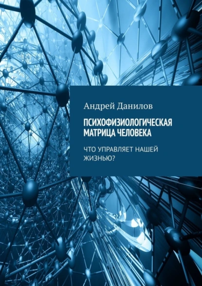 Обложка книги Психофизиологическая матрица человека. Что управляет нашей жизнью?, Андрей Данилов