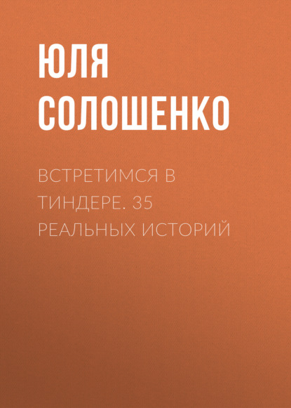 Встретимся в Тиндере. 35 реальных историй - Юля Солошенко