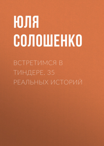 Встретимся в Тиндере. 35 реальных историй (Юля Солошенко). 2021г. 