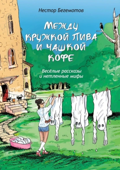 Обложка книги Между кружкой пива и чашкой кофе. Весёлые рассказы и нетленные мифы, Нестор Онуфриевич Бегемотов