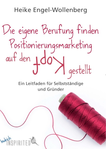 Heike Engel-Wollenberg - Die eigene Berufung finden – Positionierungsmarketing auf den Kopf gestellt