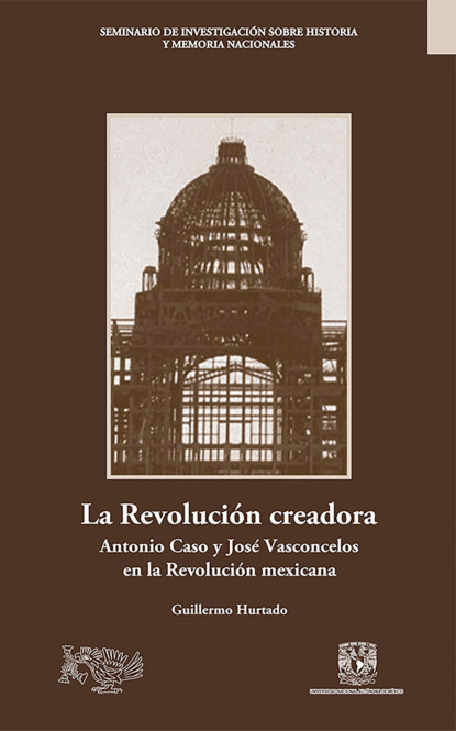La Revoluci?n creadora: Antonio Caso y Jos? Vasconcelos en la Revoluci?n mexicana