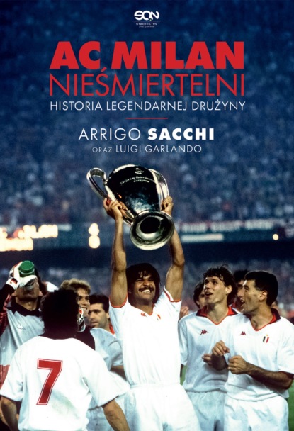 Arrigo Sacchi - AC Milan. Nieśmiertelni. Historia legendarnej drużyny