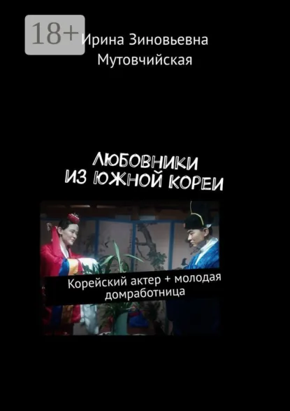 Обложка книги Любовники из Южной Кореи. Корейский актер + молодая домработница, Ирина Зиновьевна Мутовчийская