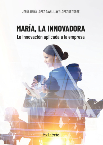Jesús María López-Davalillo y López de Torre - María, la Innovadora. La innovación aplicada a la empresa