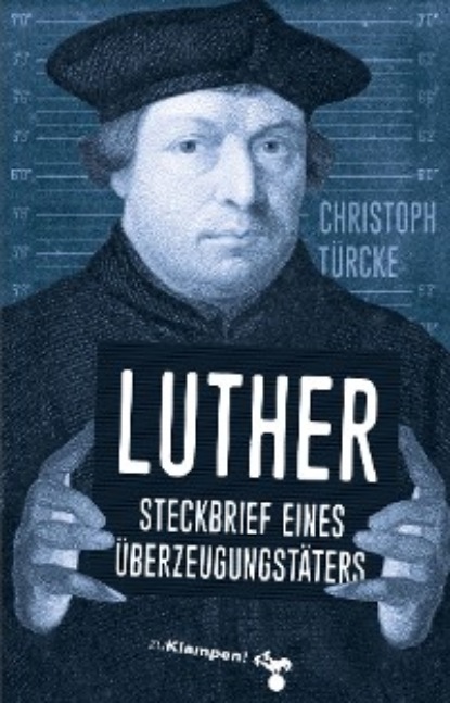 Christoph Türcke - Luther – Steckbrief eines Überzeugungstäters
