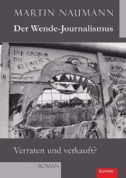 Martin Naumann - Der Wende-Journalismus. Verraten und verkauft?