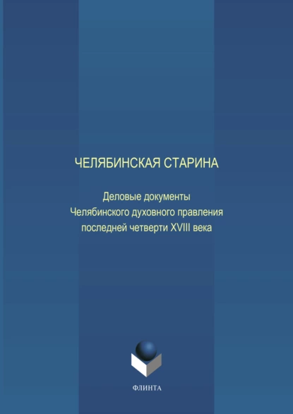 Обложка книги Челябинская старина: Деловые документы Челябинского духовного правления последней четверти XVIII века. Часть VI, Е. Н. Воронкова