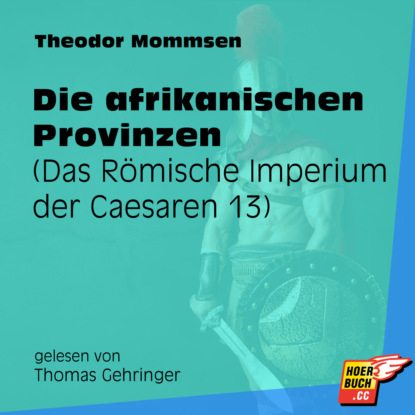 Theodor Mommsen - Die afrikanischen Provinzen - Das Römische Imperium der Caesaren, Band 13 (Ungekürzt)