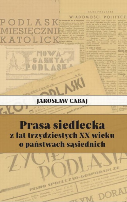 Jarosław Cabaj - Prasa siedlecka z lat trzydziestych XX wieku o państwach sąsiednich