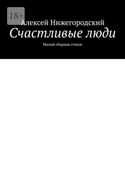 Алексей Нижегородский - Счастливые люди. Малый сборник стихов
