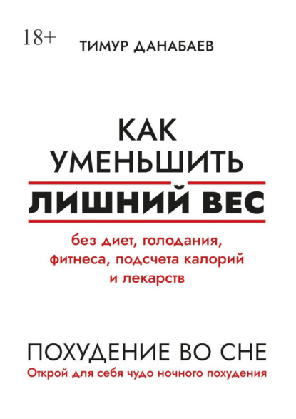 Тимур Данабаев - Как уменьшить лишний вес без диет, голодания, фитнеса, подсчета калорий и лекарств. Похудение во сне. Открой для себя чудо ночного похудения