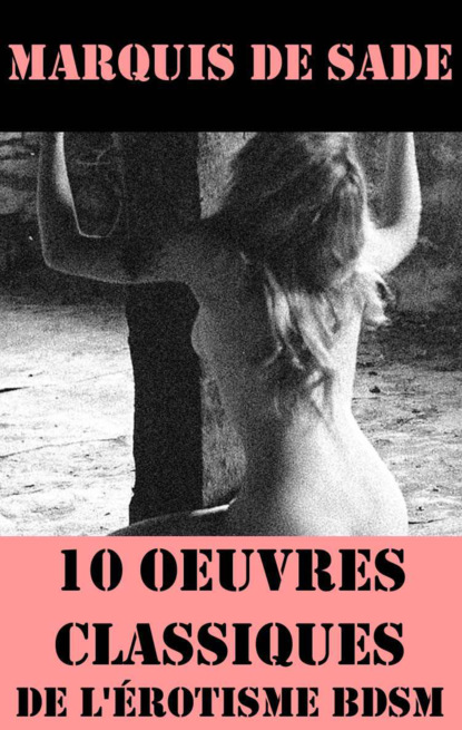 Маркиз де Сад - 10 Oeuvres du Marquis de Sade (Classiques de l'érotisme BDSM)