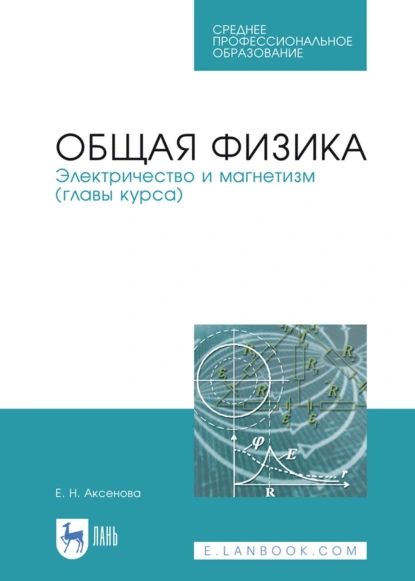 Обложка книги Общая физика. Электричество и магнетизм (главы курса). Учебное пособие для СПО, Е. Н. Аксенова