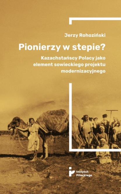 

Pionierzy w stepie Kazachstańscy Polacy jako element sowieckiego projektu modernizacyjnego