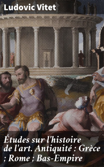 

Études sur l'histoire de l'art. Antiquité : Grèce ; Rome ; Bas-Empire