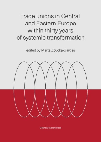 

Trade unions in Central and Eastern Europe within thirty years of systemic transformation