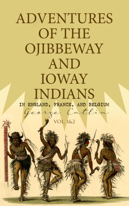 

Adventures of the Ojibbeway and Ioway Indians in England, France, and Belgium (Vol. 1&2)